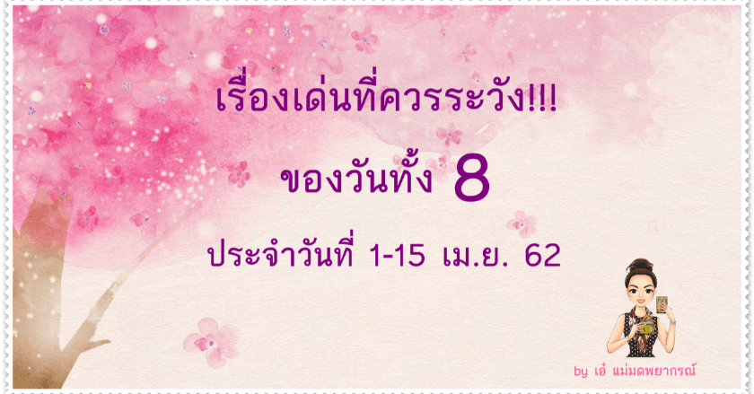 เรื่องเด่นที่ควรระวัง!!!...ของวันทั้ง 8 ประจำวันที่ 1-15 เมย. 62