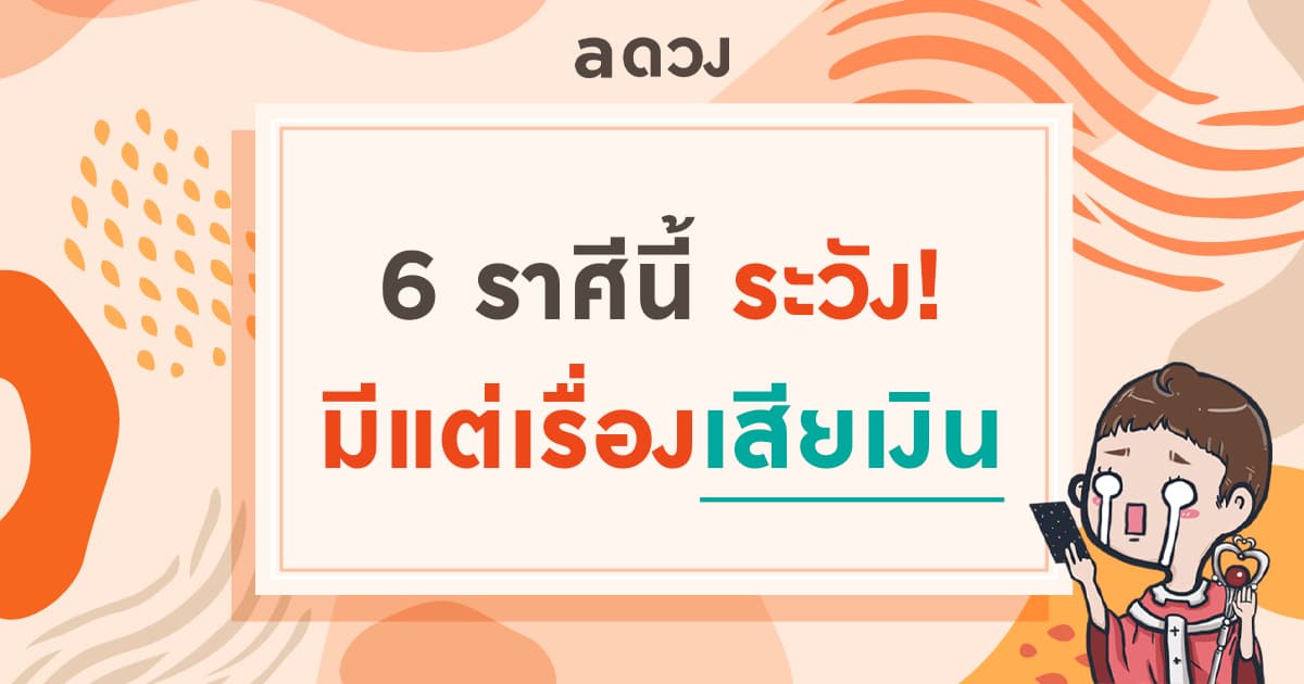 6 ราศีนี้มีแต่เรื่องเสียเงิน! เงินหมดจนต้องซดมาม่า