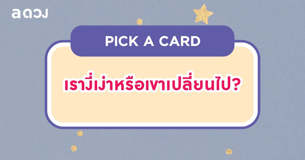 Pick a card เรางี่เง่าหรือเขาเปลี่ยนไป