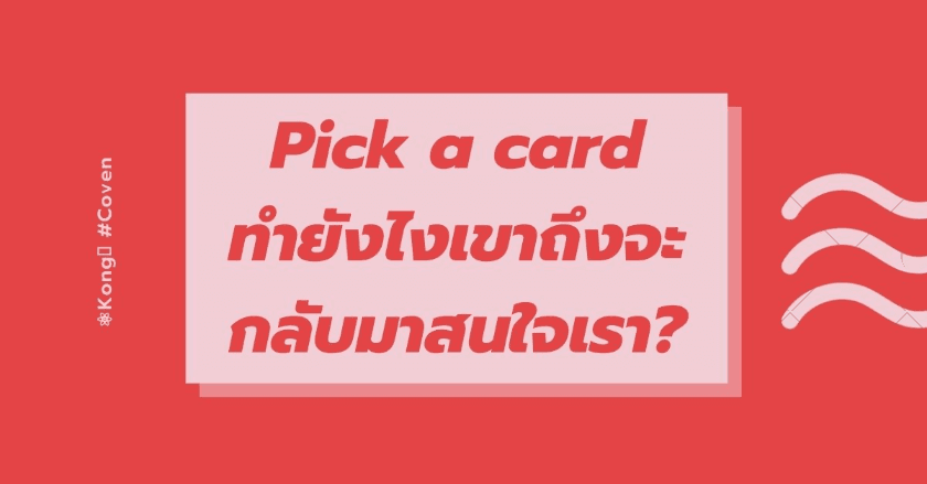 Pick a card ทำยังไงเขาถึงจะกลับมาสนใจเรา?