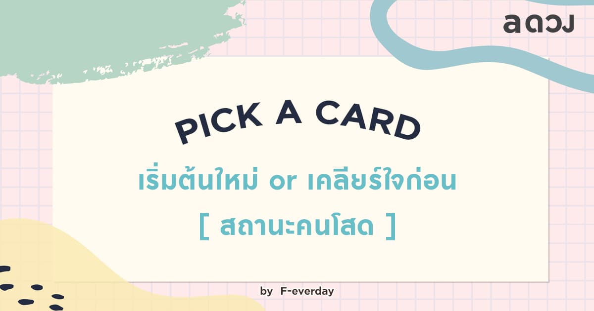 Pick A Card ~ เริ่มต้นใหม่ หรือ เคลียร์ใจก่อน [สถานะคนโสด]