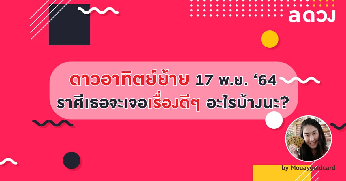 ดาวอาทิตย์ย้าย 17 พฤศจิกายน 2564 ราศีเธอจะเจอเรื่องดี ๆ อะไรบ้างนะ? by Mouaygoldcard