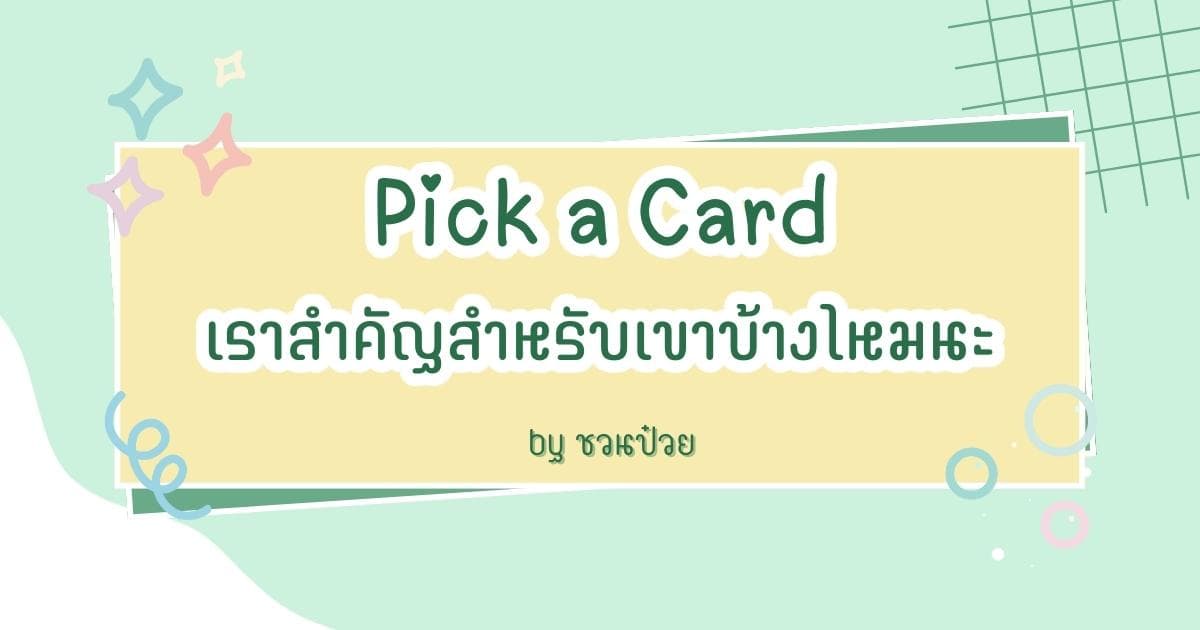 Pick a Card เราสำคัญกับเขาบ้างไหมนะ