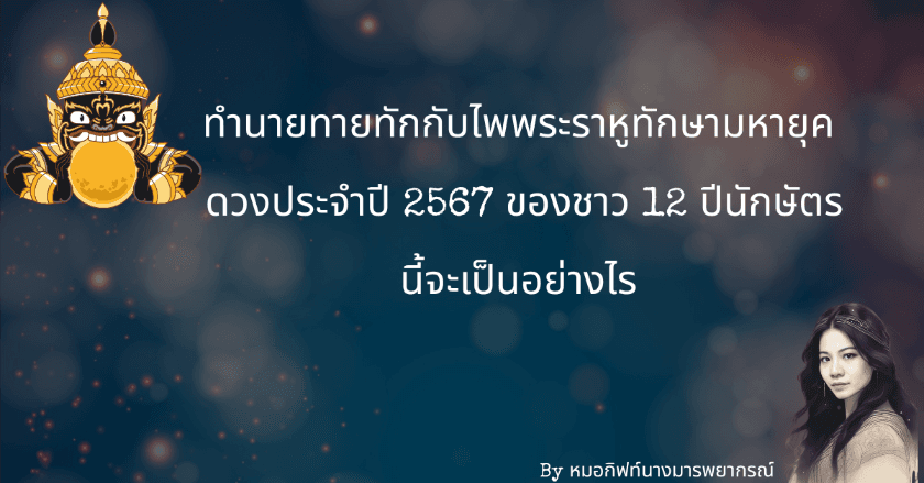 ทำนายทายทักกับไพพระราหูทักษามหายุค : ดวงประจำปี 2567 ของชาว 12 ปีนักษัตรนี้จะเป็นอย่างไร By หมอกิฟท์นางมารพยากรณ์