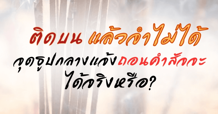 ติดบนแล้วจำไม่ได้ จุดธูปกลางแจ้งถอนสัจจะได้จริงหรือ?